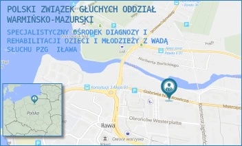 SPECJALISTYCZNY OŚRODEK DIAGNOZY I REHABILITACJI DZIECI I MŁODZIEŻY Z WADĄ SŁUCHU PZG - POLSKI ZWIĄZEK GŁUCHYCH ODDZIAŁ WARMIŃSKO-MAZURSKI - NARUTOWICZA 8A,  IŁAWA